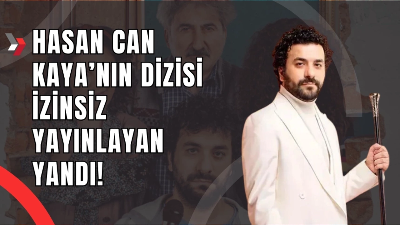 Hasan Can Kaya’nın dizisini izinsiz yayınladığı için 5 yıl hapis cezası isteniyor!